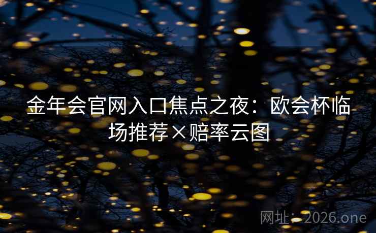 金年会官网入口焦点之夜：欧会杯临场推荐×赔率云图