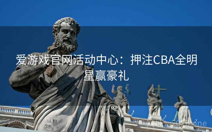 爱游戏官网活动中心:押注CBA全明星赢豪礼 第2张 爱游戏官网活动中心:押注CBA全明星赢豪礼 第2张