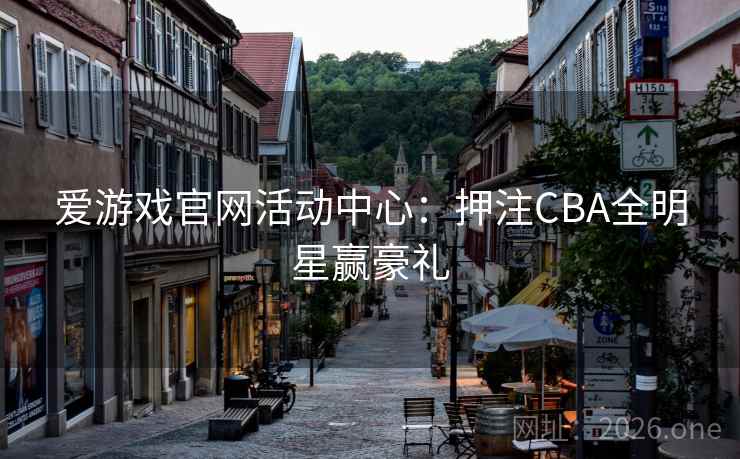 爱游戏官网活动中心：押注CBA全明星赢豪礼
